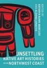 Kathryn (EDT)/ Jonaitis Bunn-Marcuse, Kathryn Jonaitis Bunn-Marcuse, Kathryn Bunn-Marcuse, Aldona Jonaitis - Unsettling Native Art Histories on the Northwest Coast