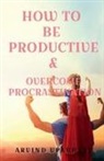 Arvind Upadhyay - HOW TO BE PRODUCTIVE & OVERCOME PROCRASTINATION