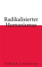 Fabian Lehmann - Radikalisierter Humanismus