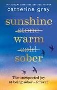 Catherine Gray,  Gray Catherine - Sunshine Warm Sober - The unexpected joy of being sober - forever