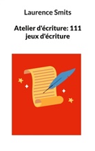 Laurence Smits - Atelier d'écriture: 111 jeux d'écriture