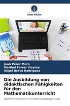 Bravo Rod, Àngel Bravo Rodríguez, Maribel Ferrer Vicente, Juan Pérez Moro - Die Ausbildung von didaktischen Fähigkeiten für den Mathematikunterricht