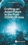 Tai Wei Lim, Tai Wei Lim, Tai Wei Lim - Crafting An Asian Future In The Post-covid-19 Asia