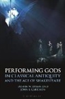 Dustin W Dixon, Dustin W. Dixon, John S Garrison, John S. Garrison - Performing Gods in Classical Antiquity and the Age of Shakespeare