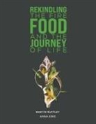 Anna King, Martin Ruffley - Rekindling the Fire: Food and The Journey of Life