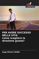 Ange-Michel Tagro - PER AVERE SUCCESSO NELLA VITA: Come scegliere la direzione giusta?