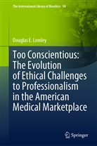Douglas E Lemley, Douglas E. Lemley - Too Conscientious: The Evolution of Ethical Challenges to Professionalism in the American Medical Marketplace