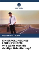 Ange-Michel Tagro - EIN ERFOLGREICHES LEBEN FÜHREN: Wie wählt man die richtige Orientierung?