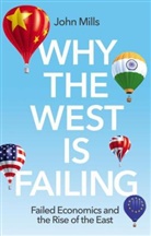 Mills, J Mills, John Mills - Why the West Is Failing - Failed Economics and the Rise of the East