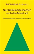 Rolf Friedrich Schuett - Nur Unmündige machen noch den Mund auf
