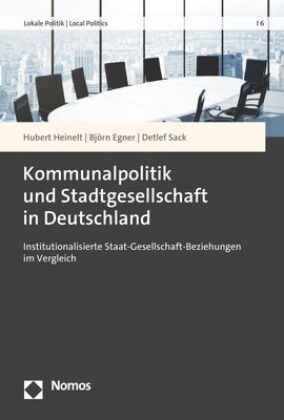 Björn Egner, Hubert Heinelt, Detlef Sack - Kommunalpolitik und Stadtgesellschaft in Deutschland - Institutionalisierte Staat-Gesellschaft-Beziehungen im Vergleich