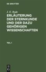 J. E. Bode - J. E. Bode: Erläuterung der Sternkunde und der dazu gehörigen Wissenschaften - Teil 1: J. E. Bode: Erläuterung der Sternkunde und der dazu gehörigen Wissenschaften. Teil 1