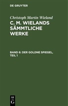 Christoph Martin Wieland - Christoph Martin Wieland: C. M. Wielands Sämmtliche Werke - Band 6: Der Goldne Spiegel, Teil 1