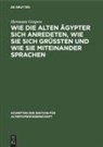 Hermann Grapow - Wie die alten Ägypter sich anredeten, wie sie sich grüssten und wie sie miteinander sprachen