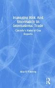 Alan R Winberg, Alan R. Winberg - Managing Risk and Uncertainty in International Trade - Canada''s Natural Gas Exports