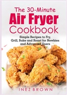Inez Brown - The 30-Minute Air Fryer Cookbook