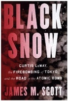 James M Scott, James M. Scott - Black Snow - Curtis LeMay, the Firebombing of Tokyo, and the Road to the Atomic Bomb