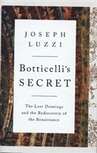 Joseph Luzzi, Joseph (Bard College) Luzzi - Botticelli's Secret - The Lost Drawings and the Rediscovery of the Renaissance