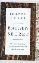 Joseph Luzzi, Joseph (Bard College) Luzzi, Luzzi Joseph - Botticelli's Secret - The Lost Drawings and the Rediscovery of the Renaissance