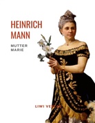 Heinrich Mann - Heinrich Mann: Mutter Marie. Vollständige Neuausgabe