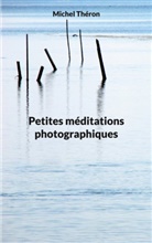 Michel Théron - Petites méditations photographiques