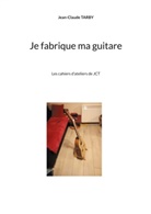 Jean-Claude Tarby - Je fabrique ma guitare