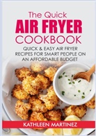 Kathleen Martinez - The Quick Air Fryer Cookbook