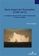 Vincent Grégoire, Serge Jaumain - Marie Guyart de l'Incarnation (1599-1672)