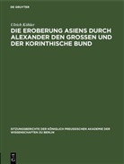 Ulrich Köhler - Die Eroberung Asiens durch Alexander den Grossen und der korinthische Bund