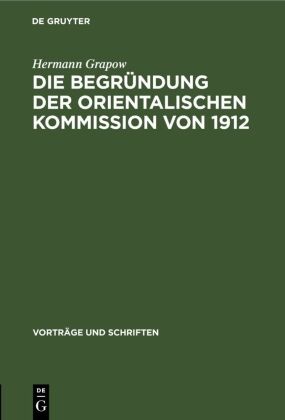 Hermann Grapow - Die Begründung der orientalischen Kommission von 1912 - Aus der Geschichte der Akademie in den letzten 50 Jahren