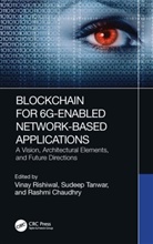 Vinay (Mjp Rohilkhand University Rishiwal, Rashmi Chaudhry, Vinay Rishiwal, Sudeep Tanwar - Blockchain for 6g-Enabled Network-Based Applications