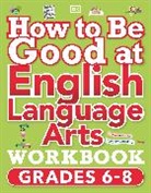 DK - How to Be Good at English Language Arts Workbook, Grades 6-8