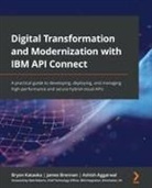 Ashish Aggarwal, James Brennan, Bryon Kataoka - Digital Transformation and Modernization with IBM API Connect