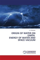 V. A. Mostyaev, V.A. Mostyaev - ORIGIN OF WATER ON EARTH. ENERGY OF WATER AND SPACE VACUUM