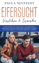 Paula Neustedt - Eifersucht verstehen & loswerden: Wie Sie Eifersucht bekämpfen und überwinden, Misstrauen ablegen , Ihr Selbstvertrauen stärken und endlich eine glückliche Beziehung führen