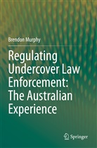 Brendon Murphy - Regulating Undercover Law Enforcement: The Australian Experience