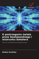 Andrey Kunilsky - O postrzeganiu swiata przez Dostojewskiego i wizerunku bohatera
