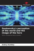 Andrey Kunilsky - Dostoevsky's perception of the world and the image of the hero