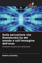 Andrey Kunilsky - Sulla percezione che Dostoevskij ha del mondo e sull'immagine dell'eroe