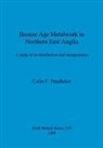Colin F. Pendleton - Bronze Age Metalwork in Northern East Anglia