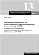 Stefan Troebst - Gewaltmigration, Globalisierung und Geschichtsregion(en) in europäischer Perspektive. Aufsätze und Essays 2015-2021