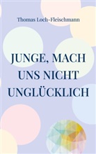 Thomas Loch-Fleischmann - Junge, mach uns nicht unglücklich