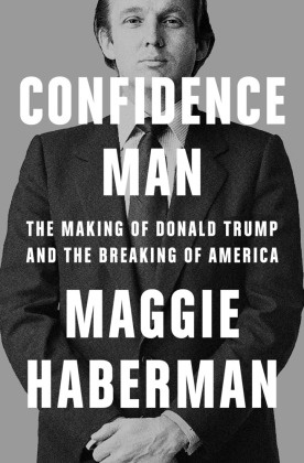 Maggie Haberman - Confidence Man - The Making of Donald Trump and the Breaking of America