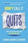 Shana Gaynor - Don't Call It Quits: Turn the Job You Have into the Job You Love
