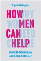 Sophie Gallagher - How Men Can Help: A Guide to Allyship, Accountability and Improving