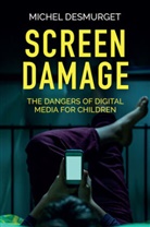 Andrew Brown, Desmurget, M Desmurget, Michel Desmurget - Screen Damage - The Dangers of Digital Media for Children