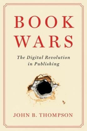 Thompson, John B Thompson, John B. Thompson - Book Wars - The Digital Revolution in Publishing
