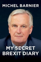 M Barnier, Michel Barnier, Robin Mackay - My Secret Brexit Diary - A Glorious Illusion