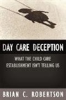 Brian C. Robertson - Day Care Deception: What the Child Care Establishment Isn't Telling Us