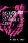 Wendy A. Bach - Prosecuting Poverty, Criminalizing Care
